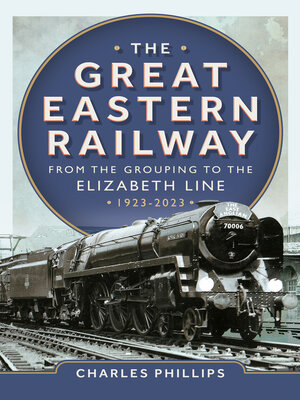 cover image of The Great Eastern Railway--From the Grouping to the Elizabeth Line 1923-2023
